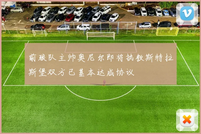 前狼队主帅奥尼尔即将执教斯特拉斯堡双方已基本达成协议