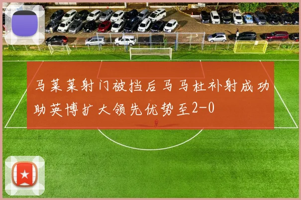 马莱莱射门被挡后马马杜补射成功助英博扩大领先优势至2-0