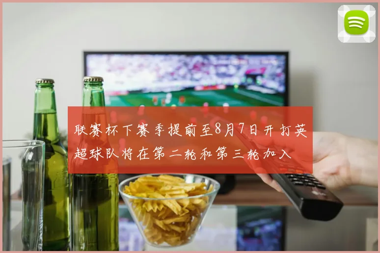 联赛杯下赛季提前至8月7日开打英超球队将在第二轮和第三轮加入