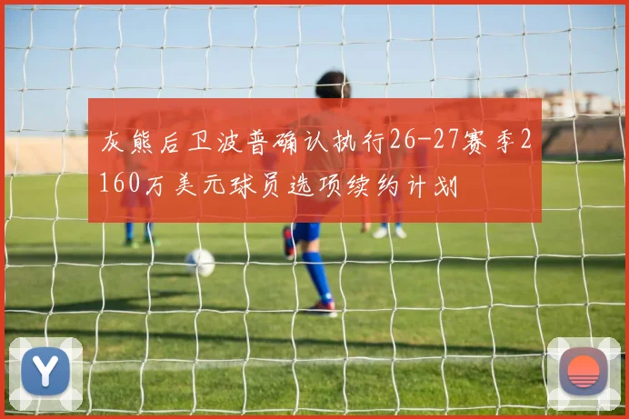 灰熊后卫波普确认执行26-27赛季2160万美元球员选项续约计划