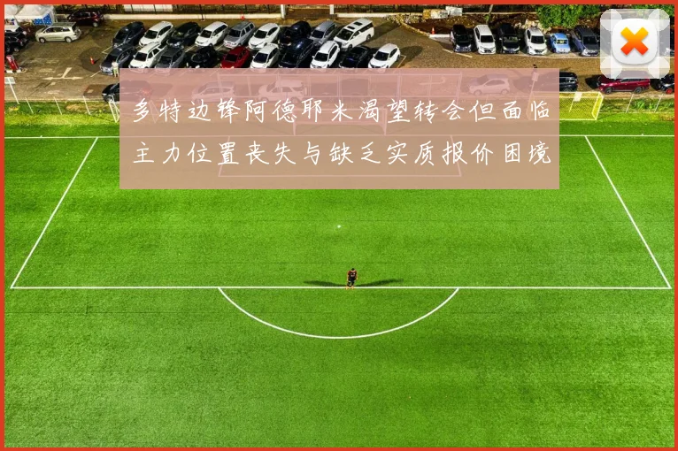 多特边锋阿德耶米渴望转会但面临主力位置丧失与缺乏实质报价困境