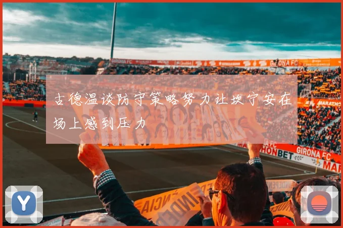 古德温谈防守策略努力让坎宁安在场上感到压力