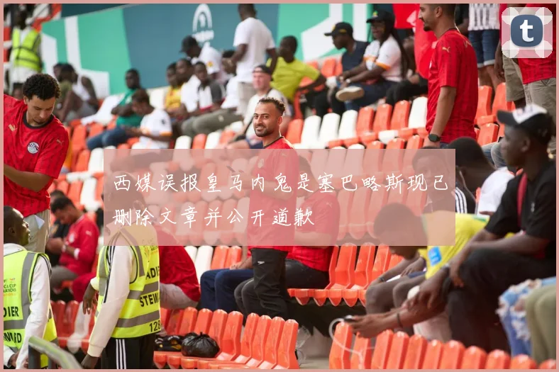 西媒误报皇马内鬼是塞巴略斯现已删除文章并公开道歉