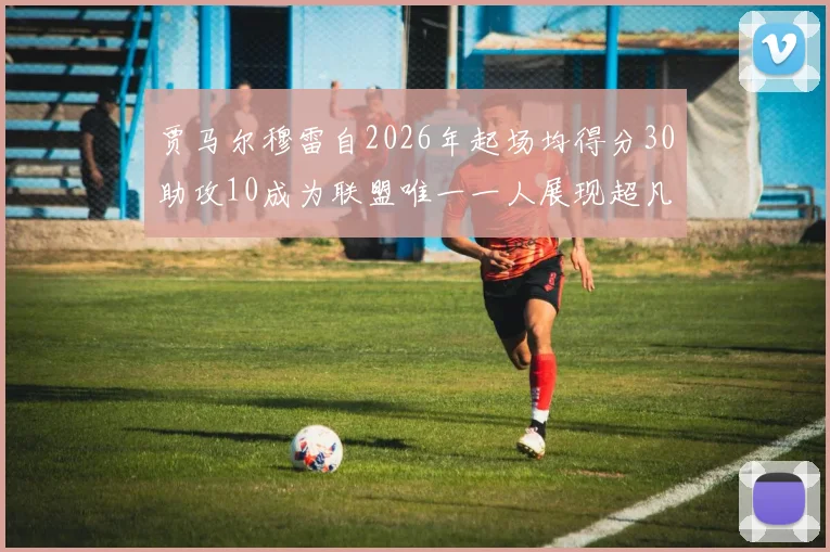 贾马尔穆雷自2026年起场均得分30助攻10成为联盟唯一一人展现超凡实力