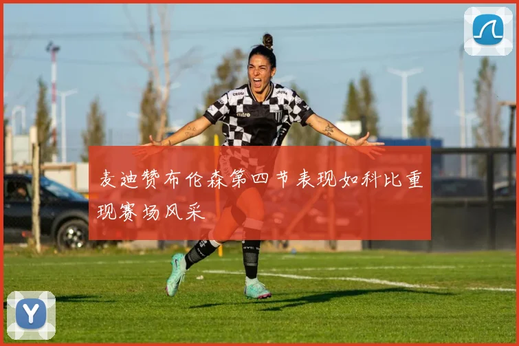 麦迪赞布伦森第四节表现如科比重现赛场风采
